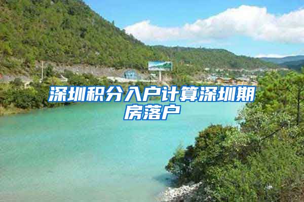 深圳积分入户计算深圳期房落户