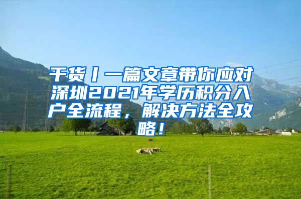 干货丨一篇文章带你应对深圳2021年学历积分入户全流程，解决方法全攻略！