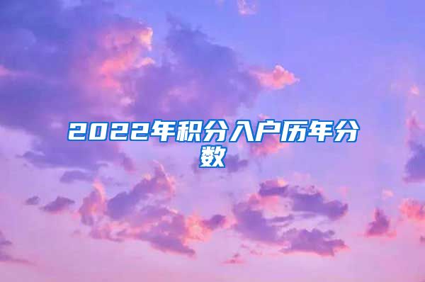 2022年积分入户历年分数
