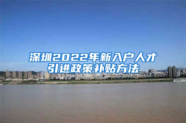 深圳2022年新入户人才引进政策补贴方法