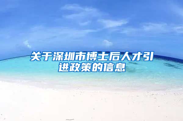 关于深圳市博士后人才引进政策的信息
