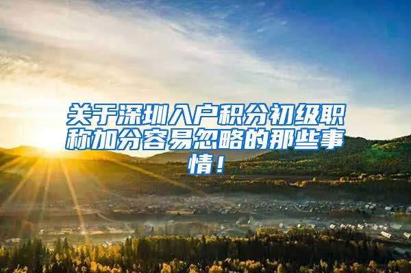 关于深圳入户积分初级职称加分容易忽略的那些事情！