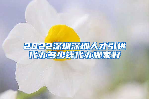 2022深圳深圳人才引进代办多少钱代办哪家好
