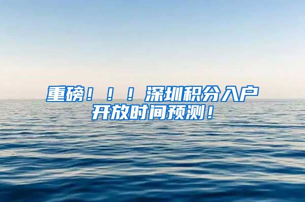 重磅！！！深圳积分入户开放时间预测！