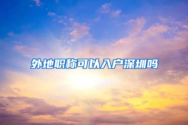 外地职称可以入户深圳吗