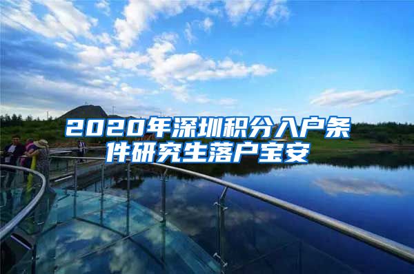 2020年深圳积分入户条件研究生落户宝安