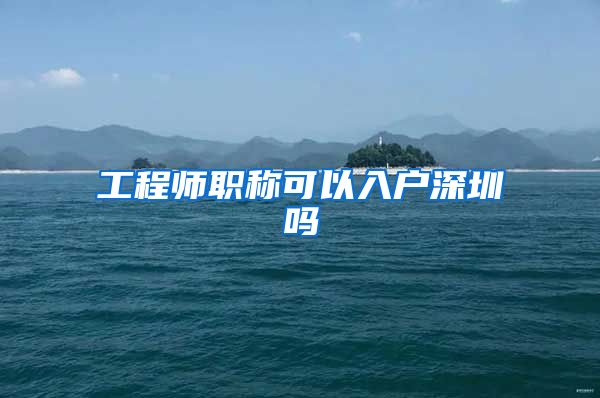 工程师职称可以入户深圳吗