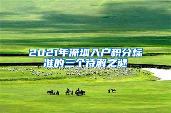 2021年深圳入户积分标准的三个待解之谜