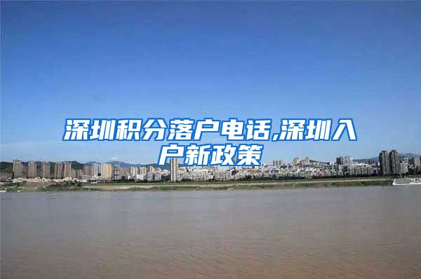 深圳积分落户电话,深圳入户新政策