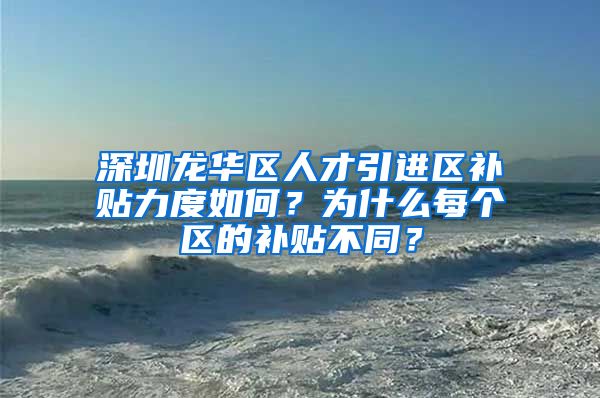 深圳龙华区人才引进区补贴力度如何？为什么每个区的补贴不同？