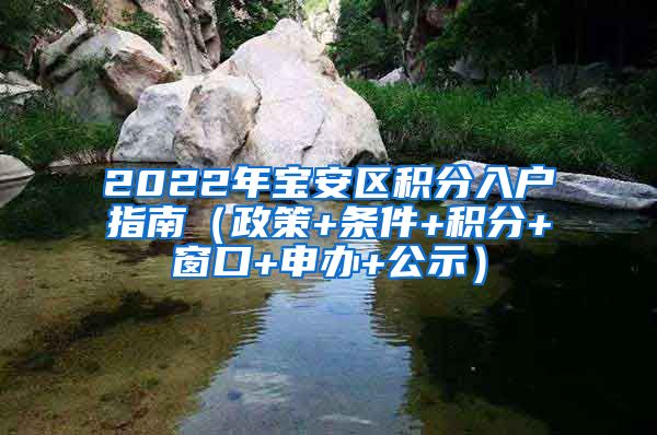 2022年宝安区积分入户指南（政策+条件+积分+窗口+申办+公示）