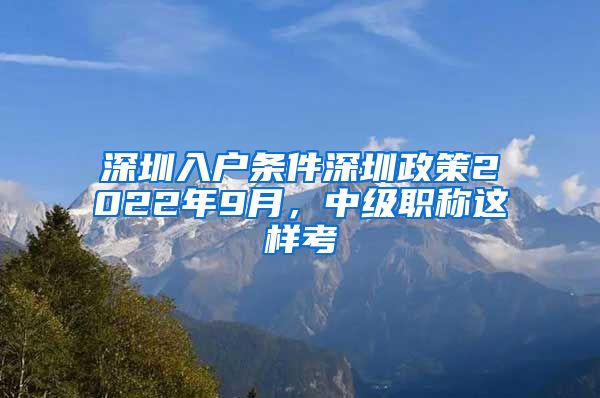 深圳入户条件深圳政策2022年9月，中级职称这样考