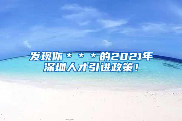 发现你＊＊＊的2021年深圳人才引进政策！