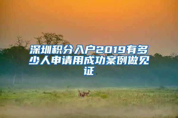深圳积分入户2019有多少人申请用成功案例做见证