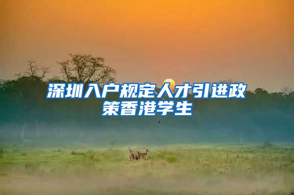深圳入户规定人才引进政策香港学生