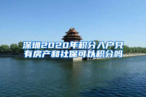 深圳2020年积分入户只有房产和社保可以积分吗