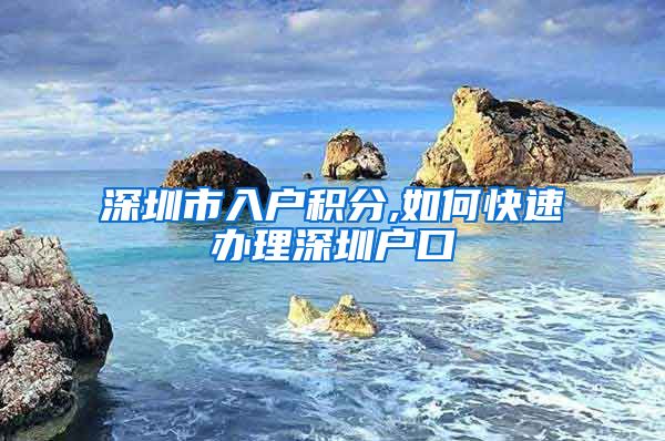 深圳市入户积分,如何快速办理深圳户口
