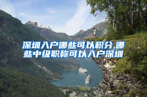 深圳入户哪些可以积分,哪些中级职称可以入户深圳