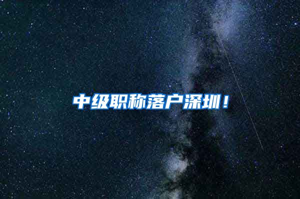 中级职称落户深圳！