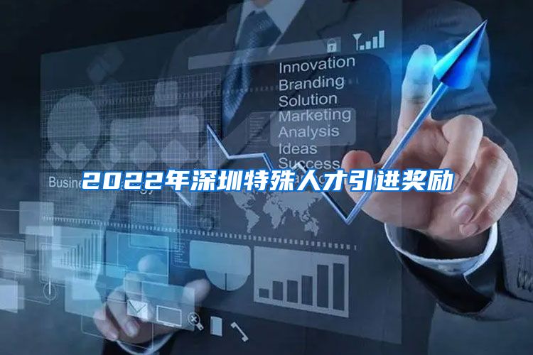 2022年深圳特殊人才引进奖励