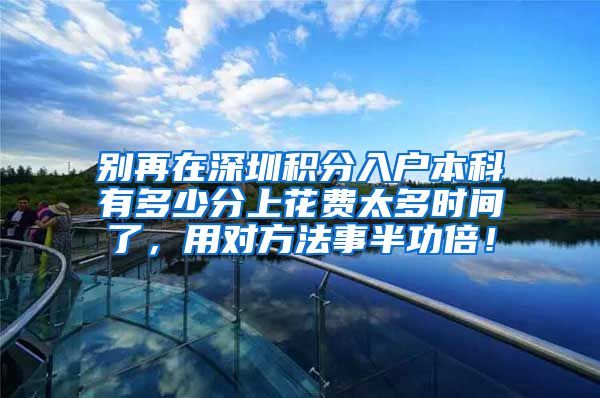 别再在深圳积分入户本科有多少分上花费太多时间了，用对方法事半功倍！