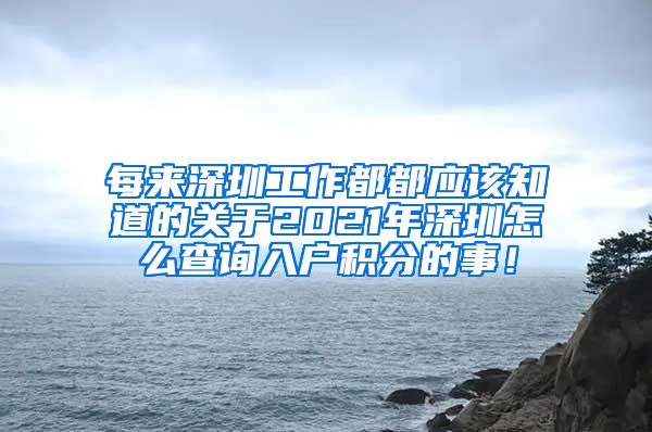 每来深圳工作都都应该知道的关于2021年深圳怎么查询入户积分的事！