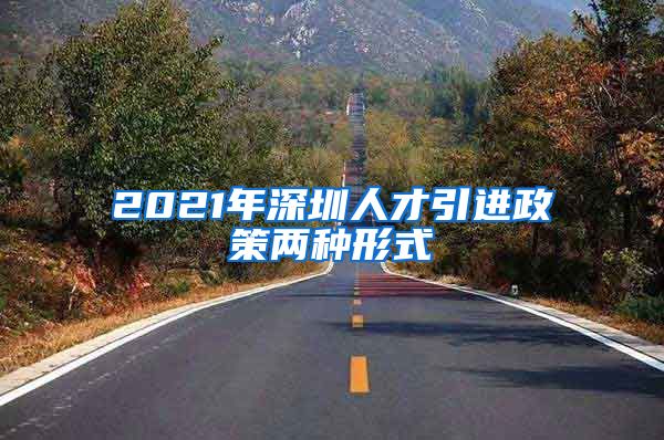 2021年深圳人才引进政策两种形式