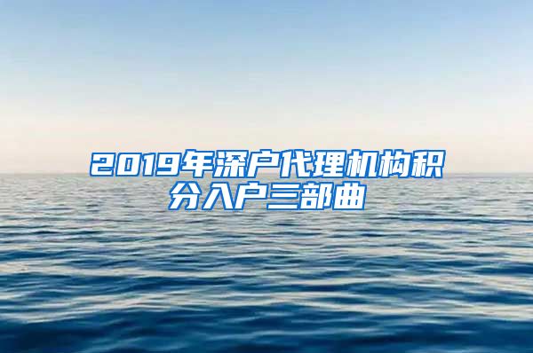 2019年深户代理机构积分入户三部曲