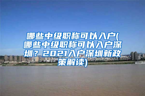 哪些中级职称可以入户(哪些中级职称可以入户深圳？2021入户深圳新政策解读)