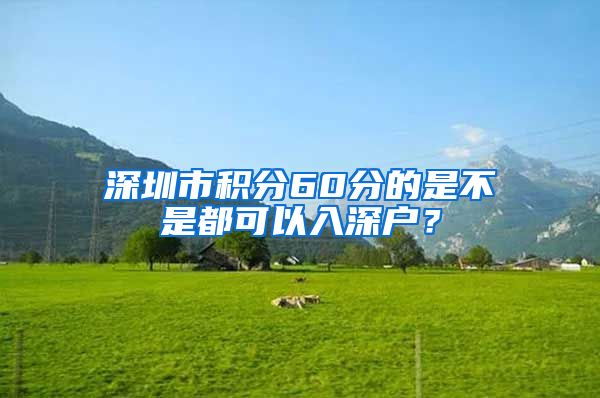深圳市积分60分的是不是都可以入深户？
