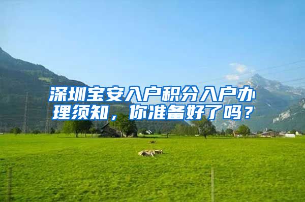 深圳宝安入户积分入户办理须知，你准备好了吗？