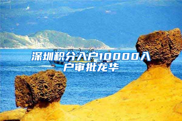深圳积分入户10000入户审批龙华