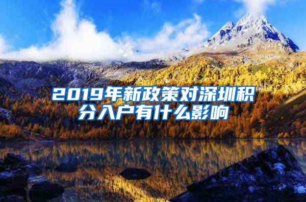 2019年新政策对深圳积分入户有什么影响