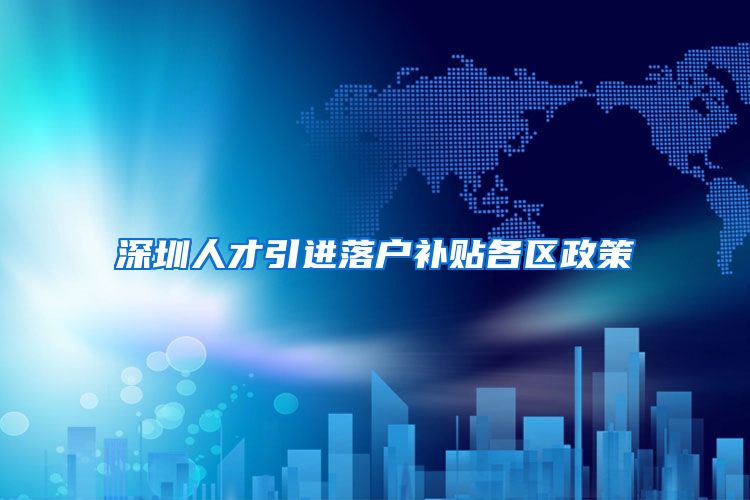 深圳人才引进落户补贴各区政策