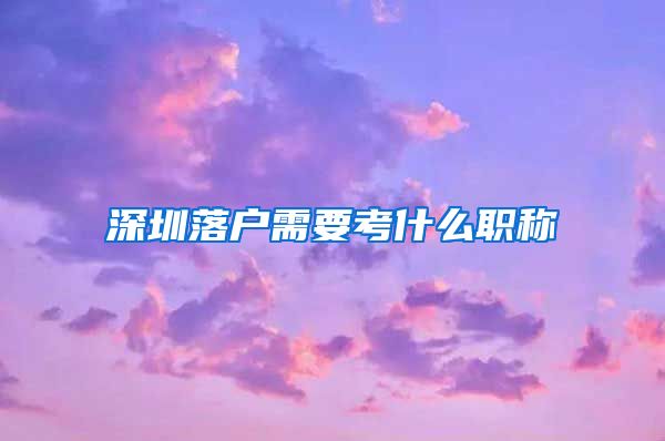 深圳落户需要考什么职称