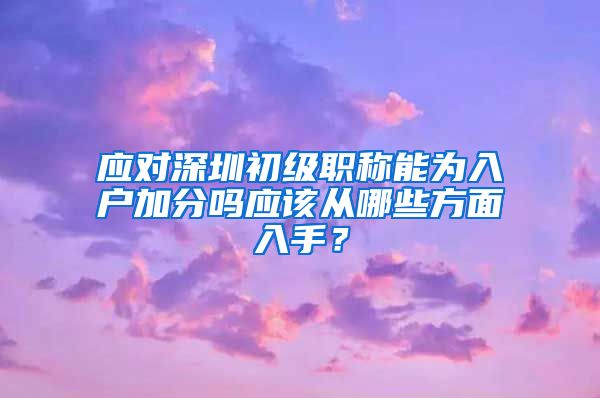 应对深圳初级职称能为入户加分吗应该从哪些方面入手？