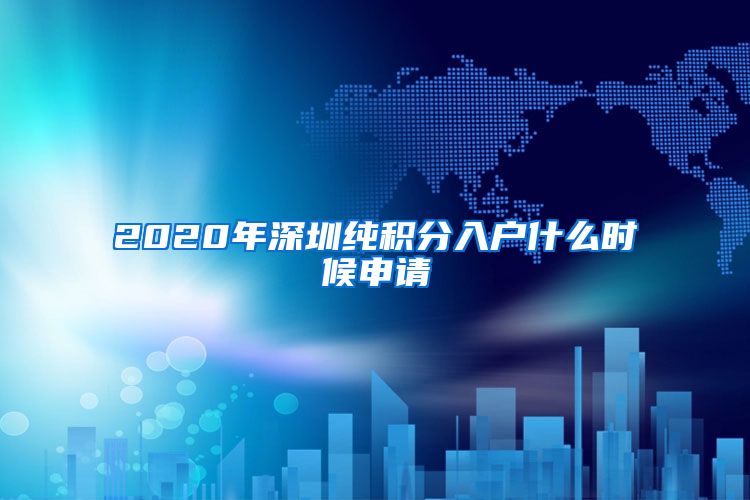 2020年深圳纯积分入户什么时候申请