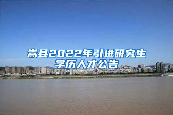 嵩县2022年引进研究生学历人才公告