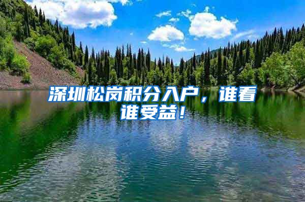深圳松岗积分入户，谁看谁受益！