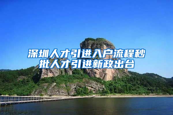 深圳人才引进入户流程秒批人才引进新政出台