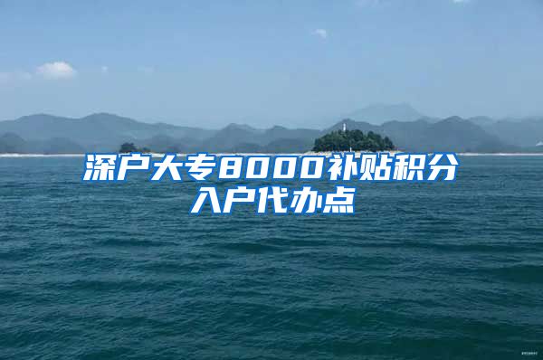 深户大专8000补贴积分入户代办点