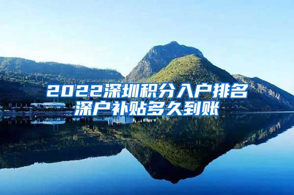 2022深圳积分入户排名深户补贴多久到账