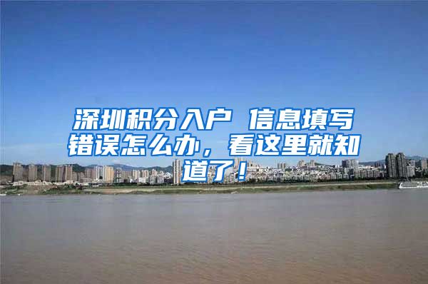 深圳积分入户 信息填写错误怎么办，看这里就知道了！