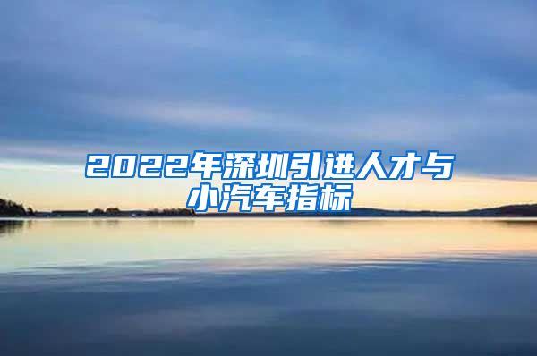 2022年深圳引进人才与小汽车指标