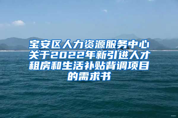 宝安区人力资源服务中心关于2022年新引进人才租房和生活补贴背调项目的需求书