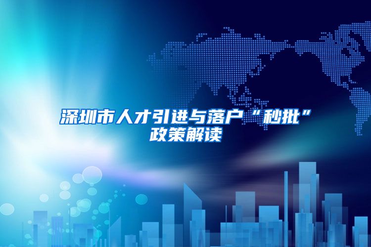 深圳市人才引进与落户“秒批”政策解读