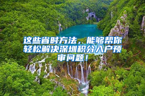 这些省时方法，能够帮你轻松解决深圳积分入户预审问题！