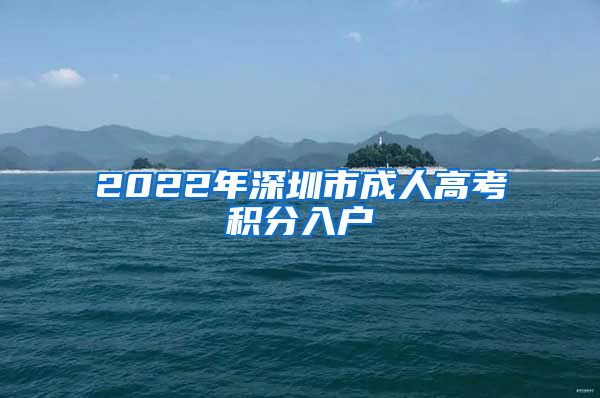 2022年深圳市成人高考积分入户