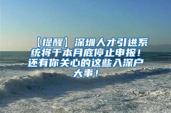 【提醒】深圳人才引进系统将于本月底停止申报！还有你关心的这些入深户大事！