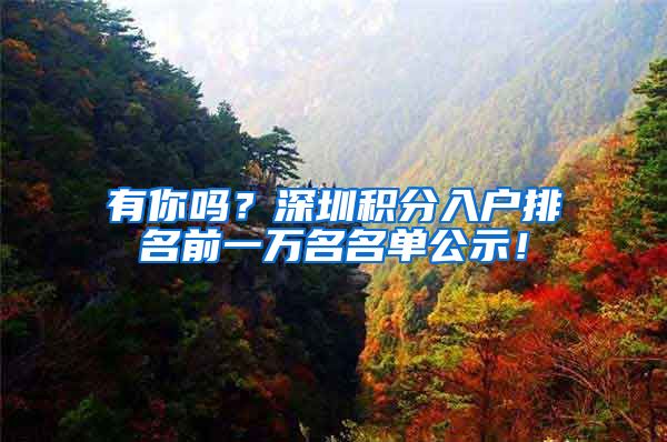 有你吗？深圳积分入户排名前一万名名单公示！